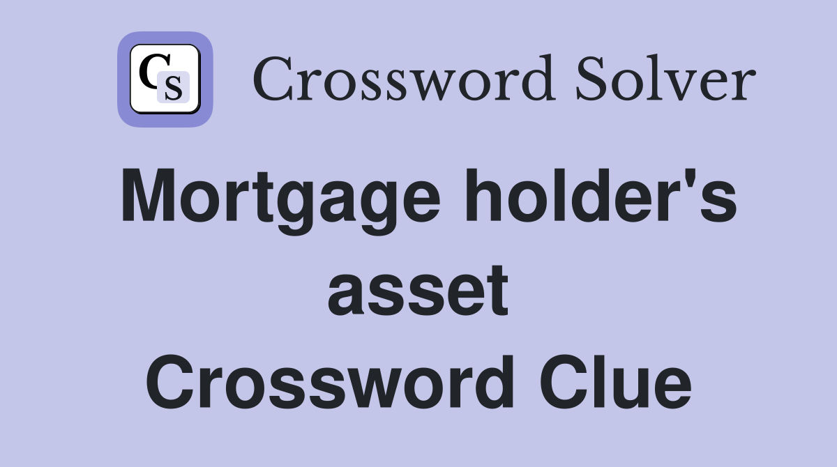 Mortgage holder's asset Crossword Clue