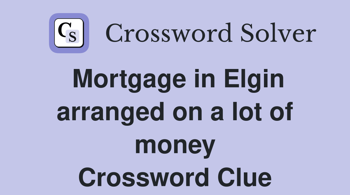 Mortgage in Elgin arranged on a lot of money Crossword Clue