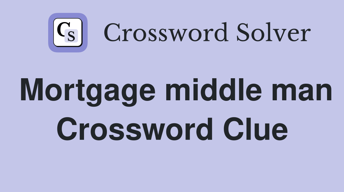 Mortgage middle man Crossword Clue