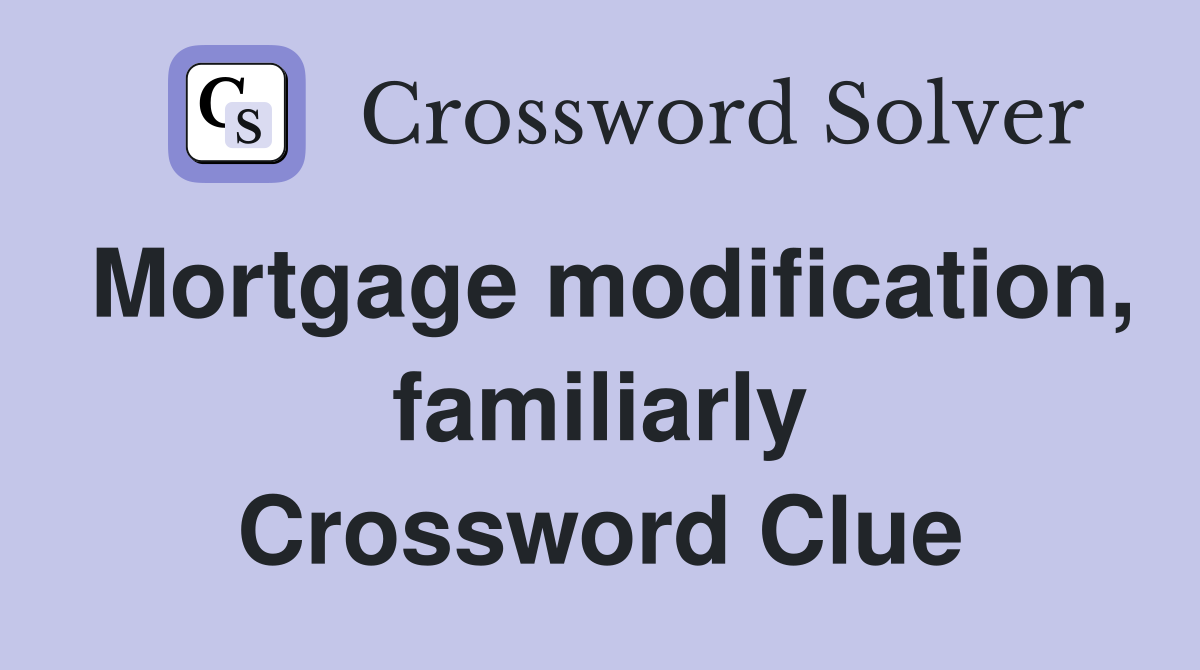 Mortgage modification, familiarly Crossword Clue
