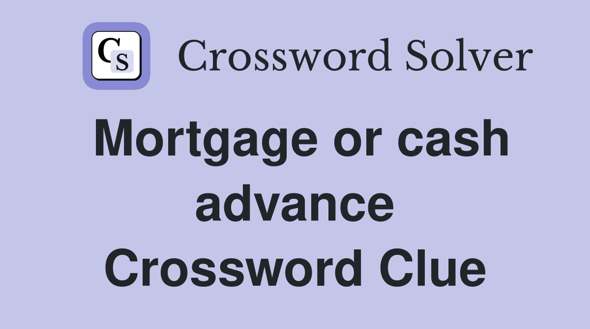 Mortgage or cash advance Crossword Clue