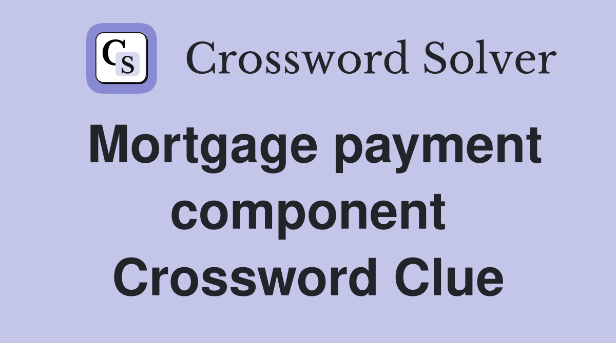 Mortgage payment component Crossword Clue