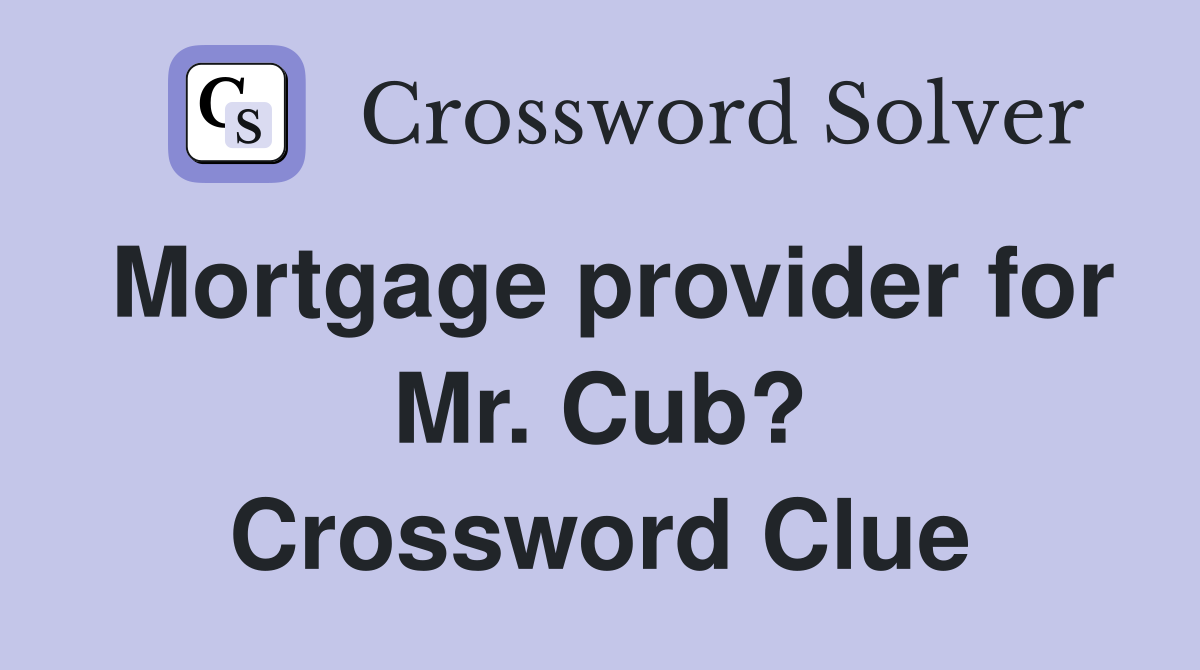 Mortgage provider for Mr. Cub? Crossword Clue
