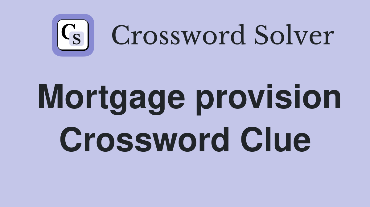 Mortgage provision Crossword Clue