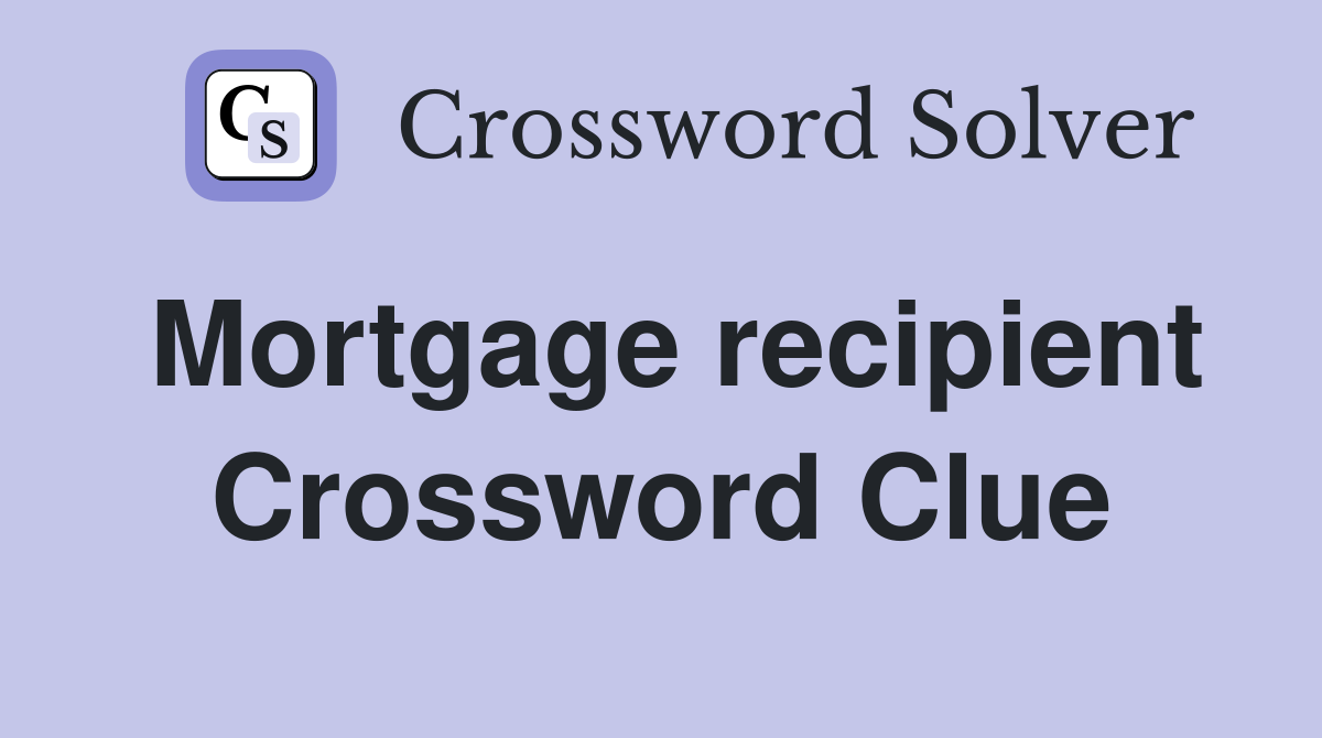 Mortgage recipient Crossword Clue