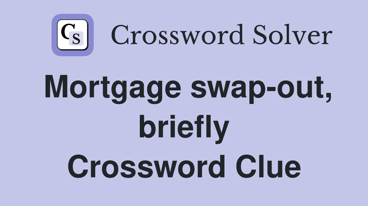 Mortgage swap-out, briefly Crossword Clue