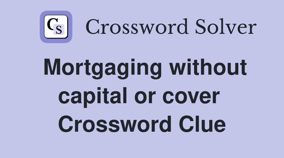 Mortgaging without capital or cover  Crossword Clue