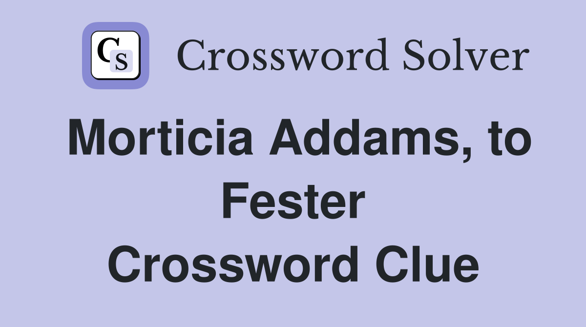 Morticia Addams, to Fester Crossword Clue