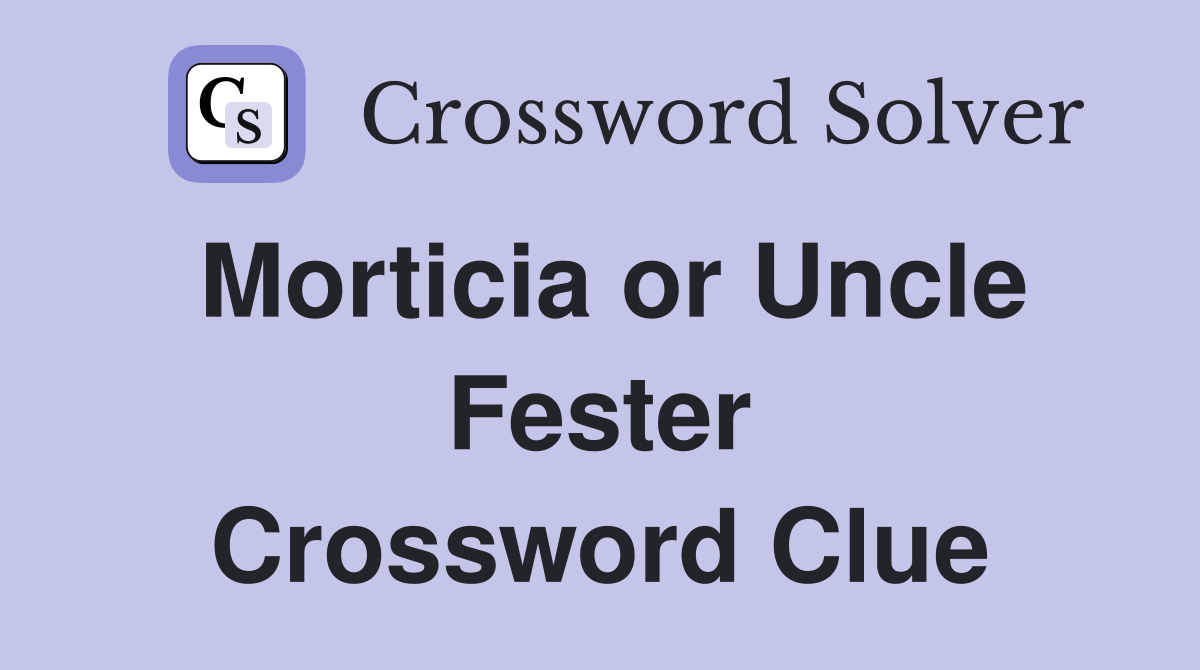 Morticia or Uncle Fester Crossword Clue