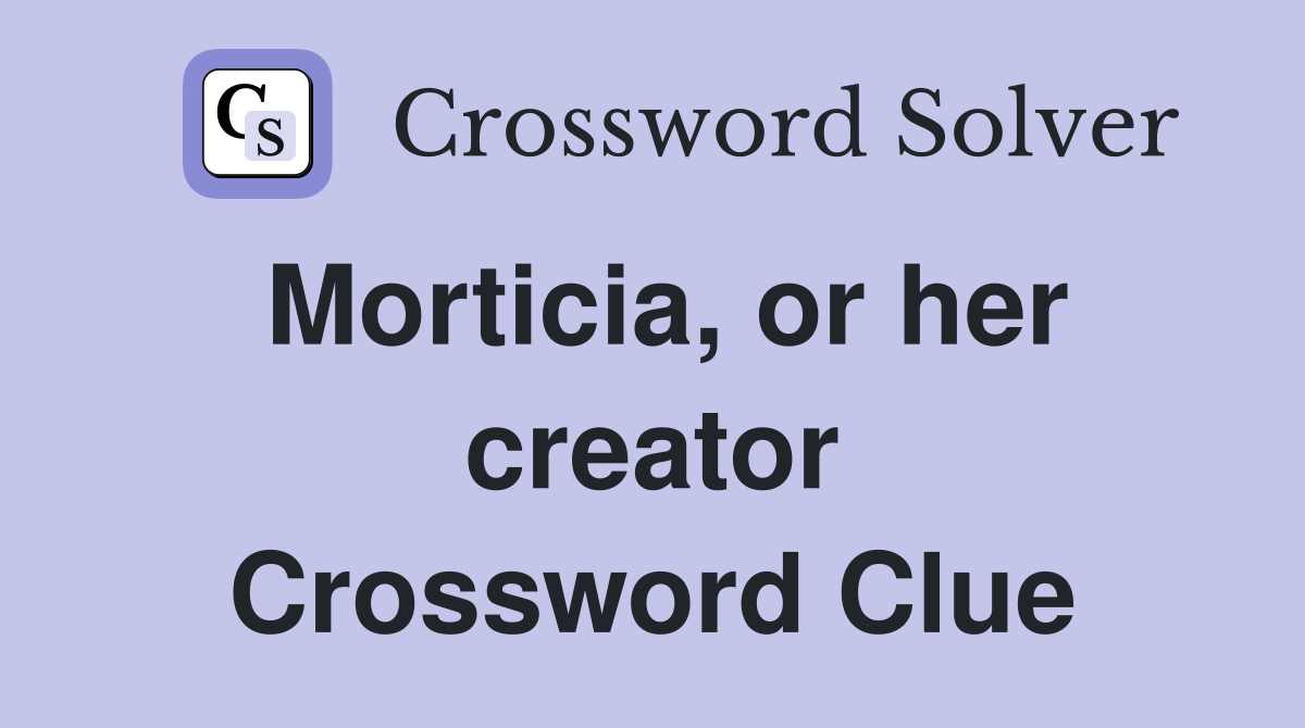 Morticia, or her creator Crossword Clue