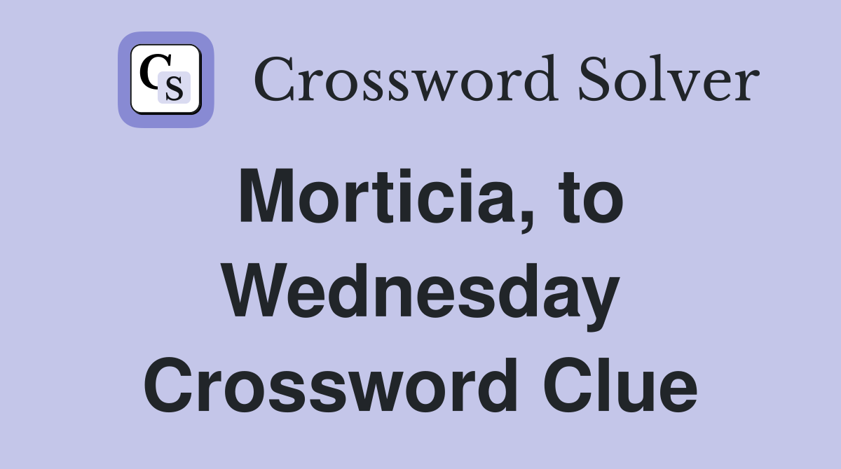Morticia, to Wednesday Crossword Clue