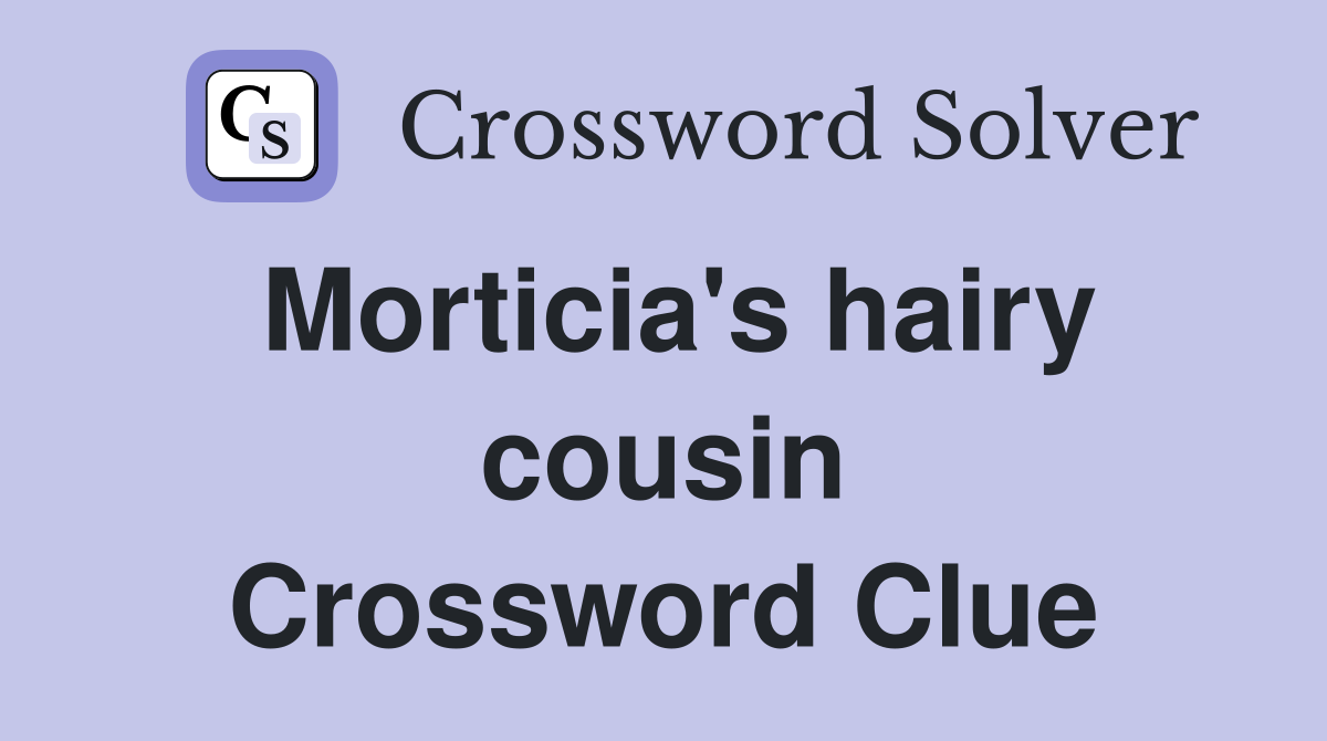 Morticia's hairy cousin Crossword Clue