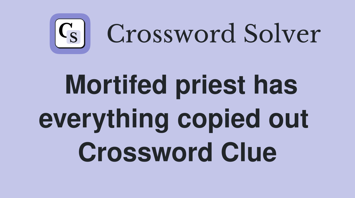 Mortifed priest has everything copied out  Crossword Clue