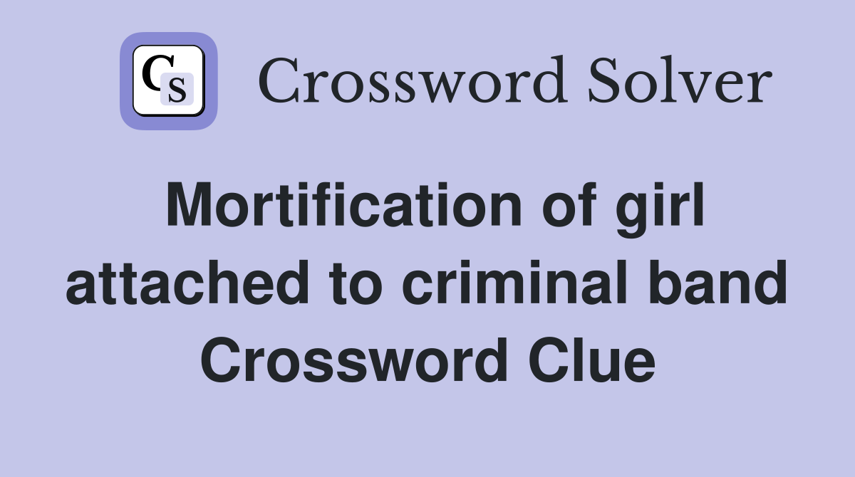 Mortification of girl attached to criminal band Crossword Clue
