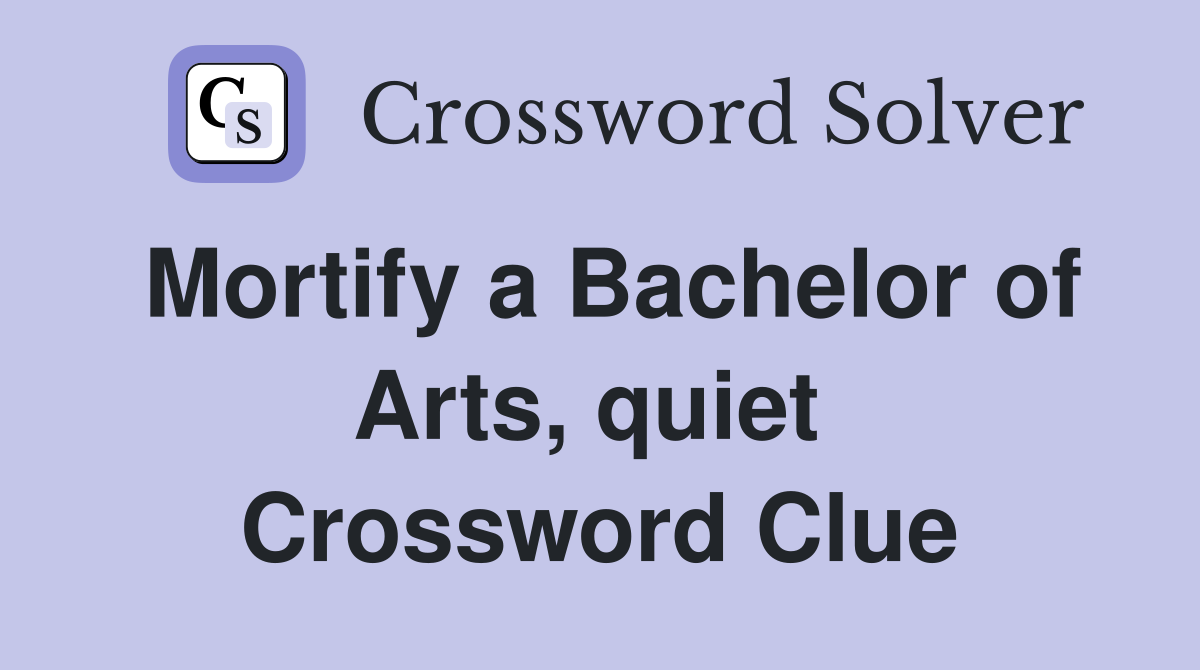 Mortify a Bachelor of Arts, quiet  Crossword Clue