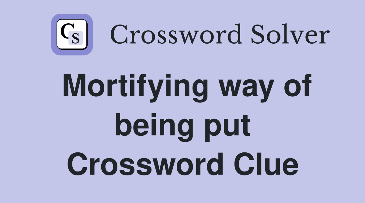 Mortifying way of being put Crossword Clue