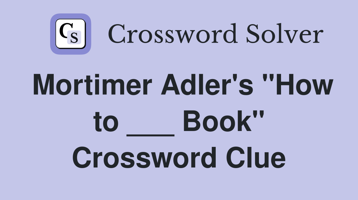 Mortimer Adler's "How to ___ Book" Crossword Clue