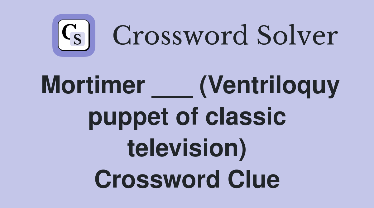 Mortimer ___ (Ventriloquy puppet of classic television) Crossword Clue