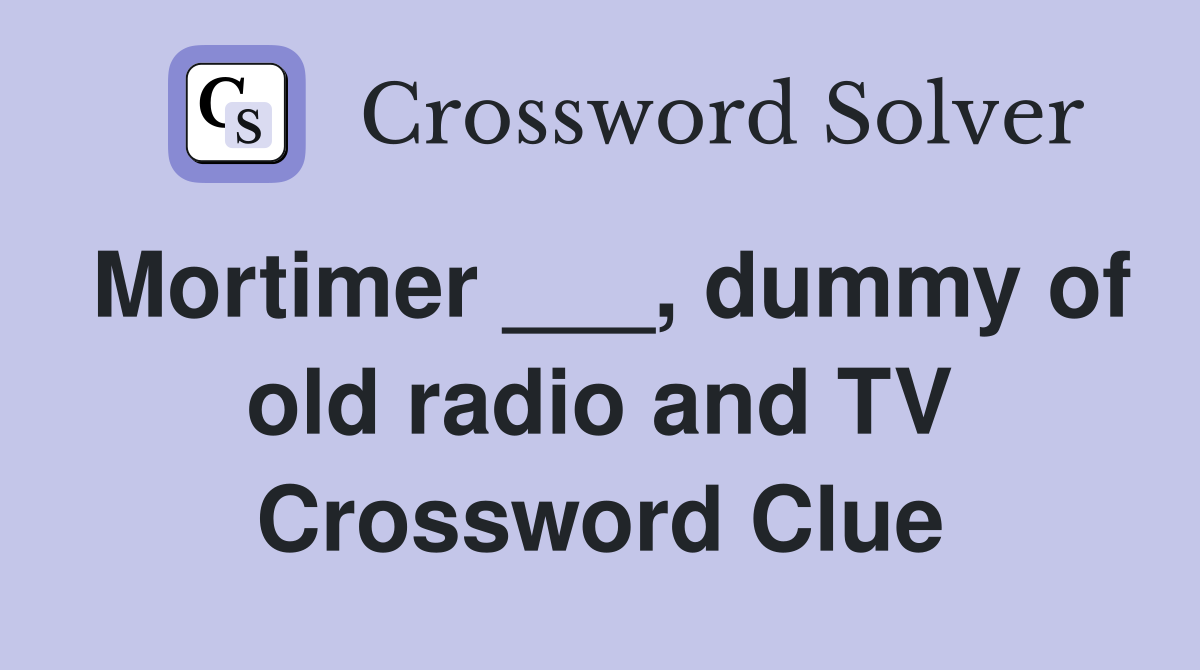Mortimer ___, dummy of old radio and TV Crossword Clue