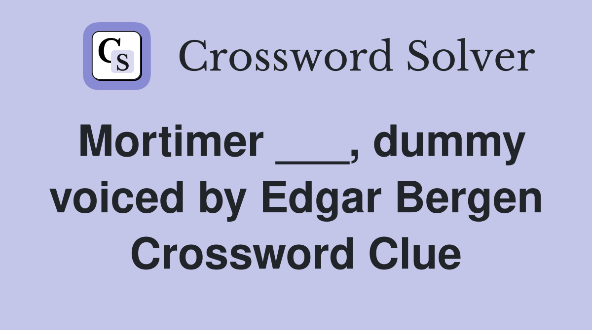 Mortimer ___, dummy voiced by Edgar Bergen Crossword Clue
