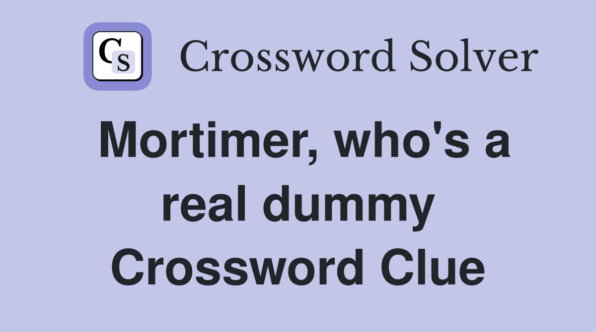 Mortimer, who's a real dummy Crossword Clue