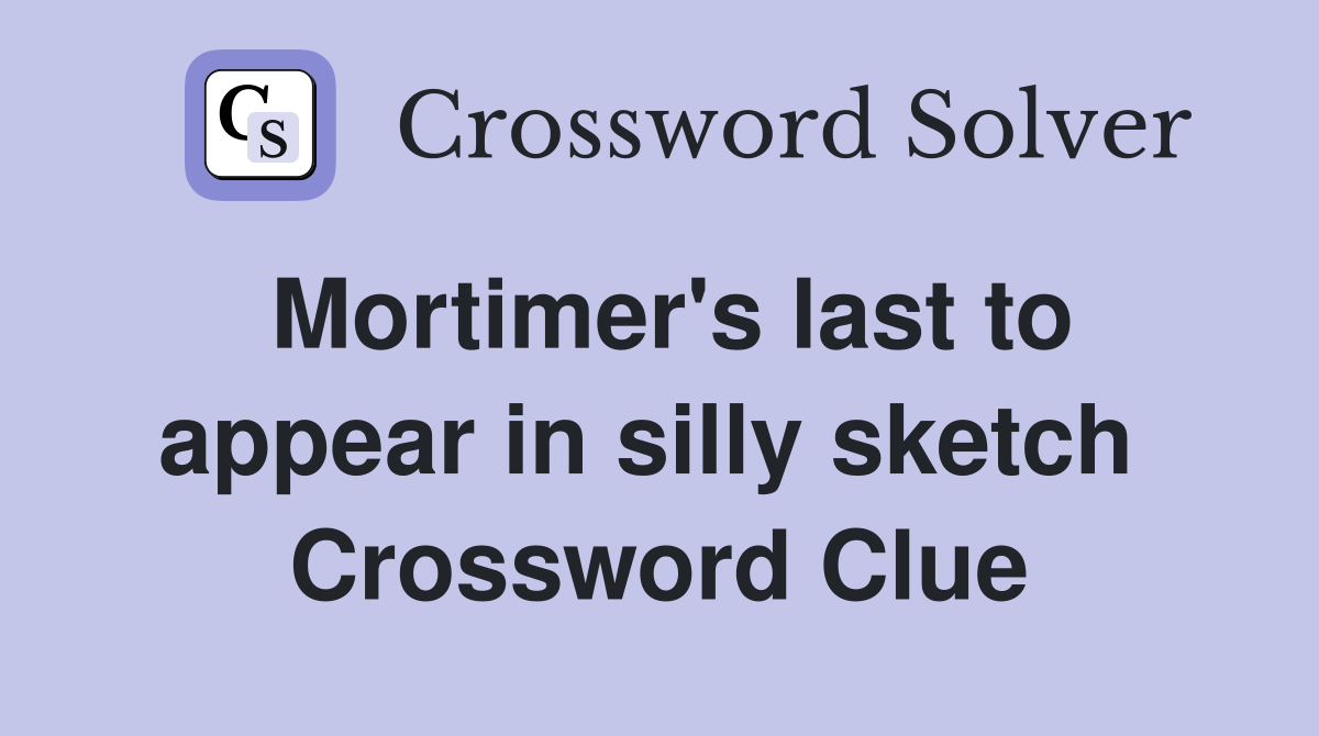 Mortimer's last to appear in silly sketch  Crossword Clue