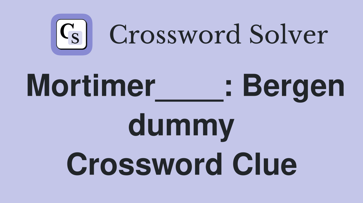 Mortimer____: Bergen dummy Crossword Clue