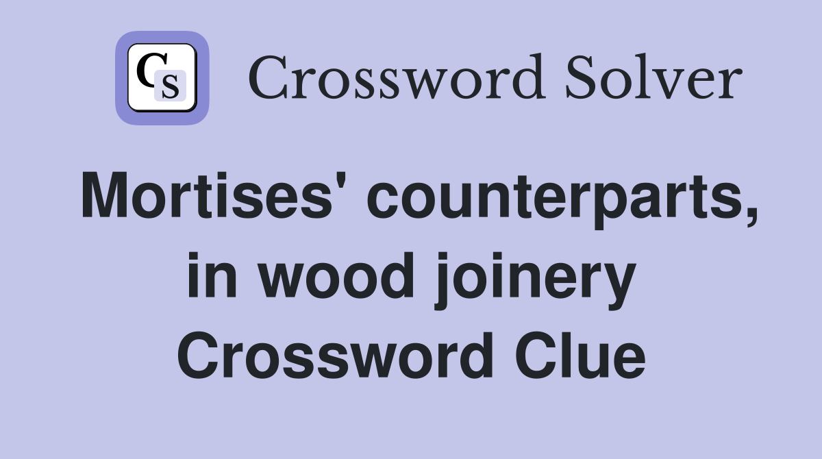 Mortises' counterparts, in wood joinery Crossword Clue