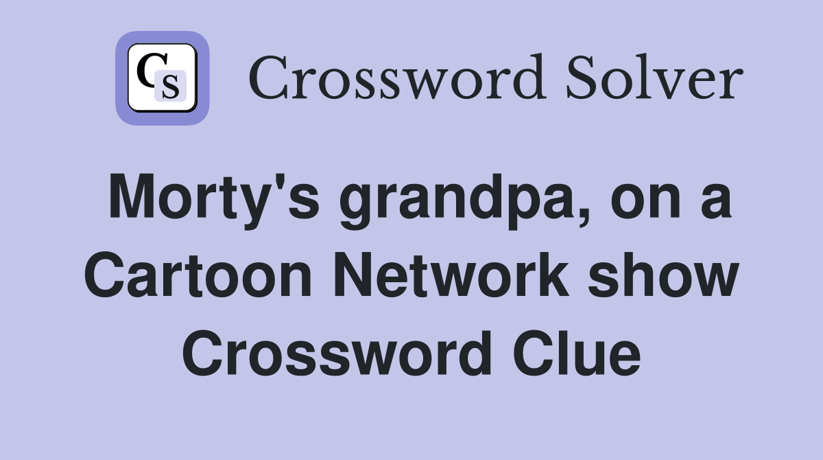 Morty's grandpa, on a Cartoon Network show Crossword Clue