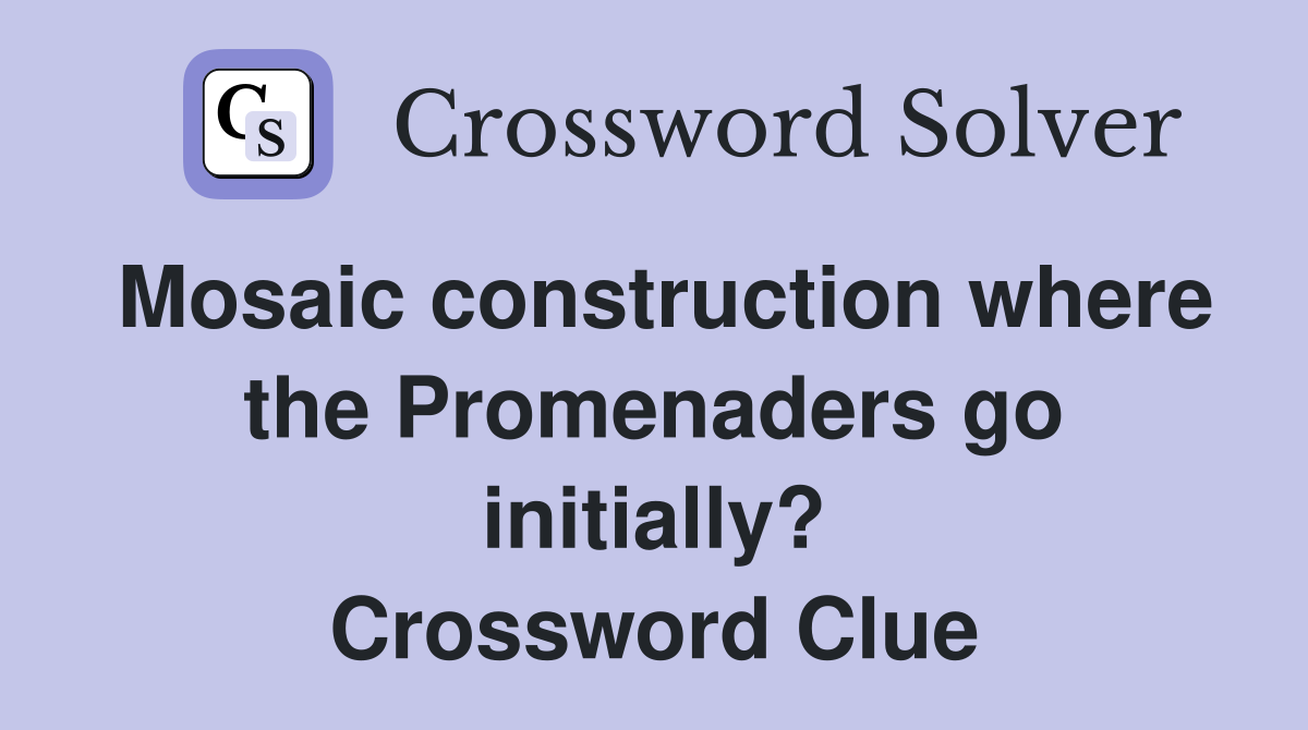 Mosaic construction where the Promenaders go initially? Crossword Clue