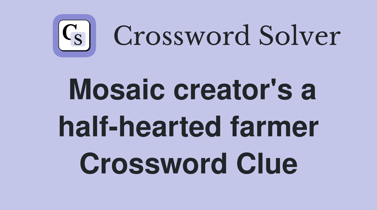 Mosaic creator's a half-hearted farmer Crossword Clue