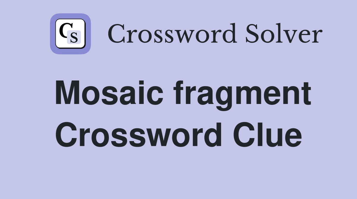 Mosaic fragment Crossword Clue