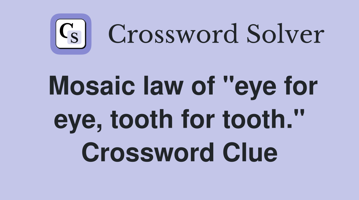 Mosaic law of "eye for eye, tooth for tooth." Crossword Clue