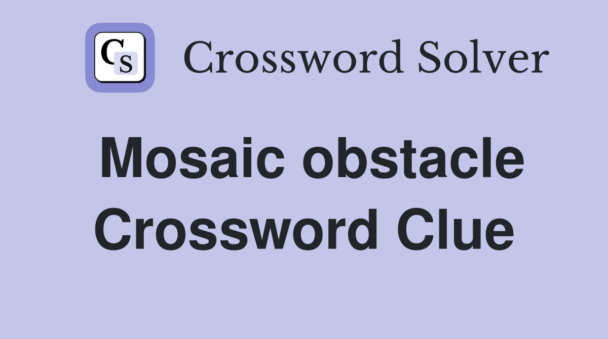 Mosaic obstacle Crossword Clue