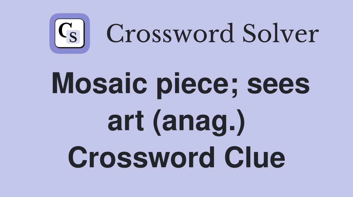 Mosaic piece; sees art (anag.) Crossword Clue