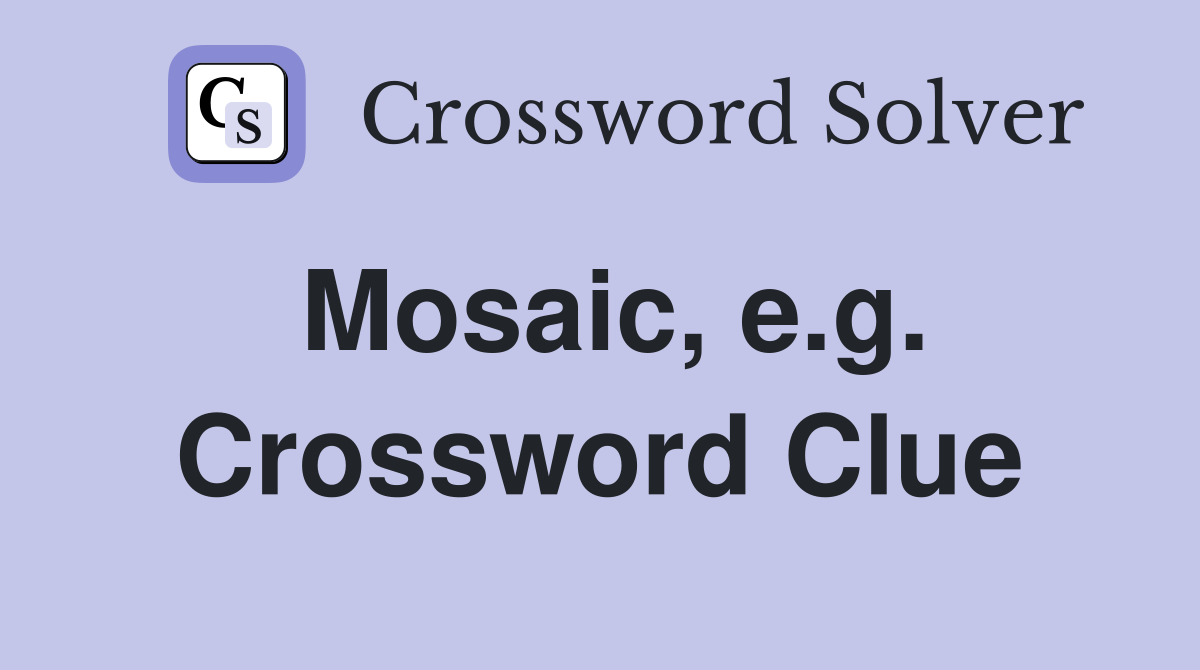 Mosaic, e.g. Crossword Clue