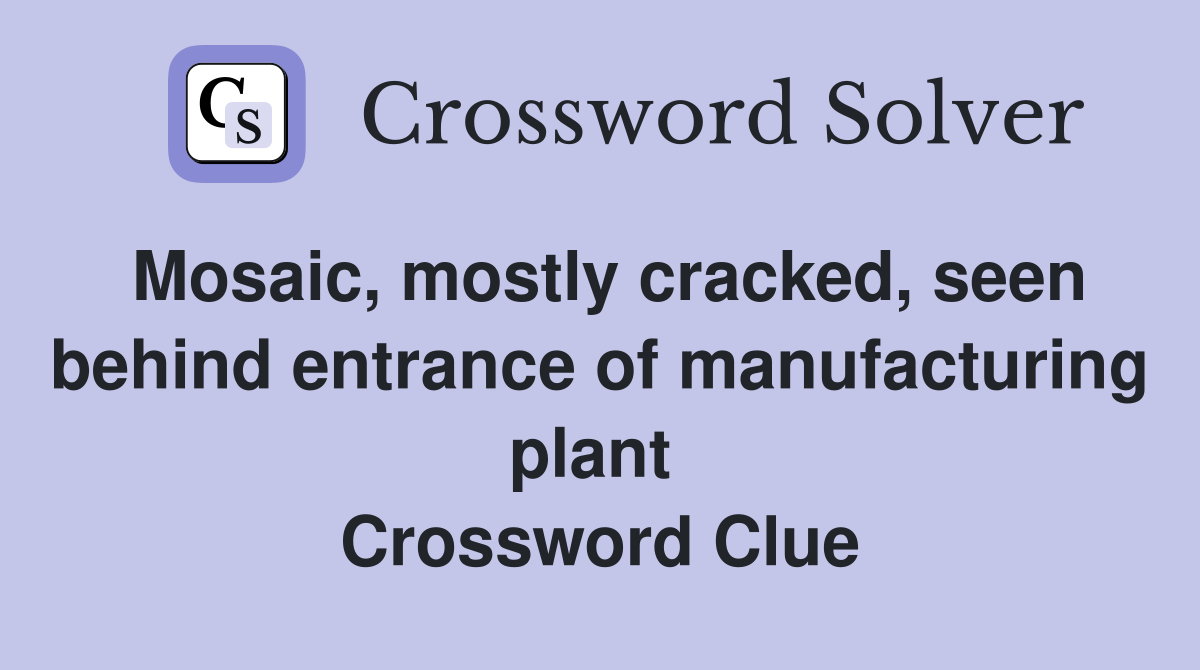Mosaic, mostly cracked, seen behind entrance of manufacturing plant  Crossword Clue