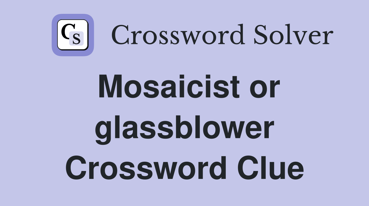 Mosaicist or glassblower Crossword Clue