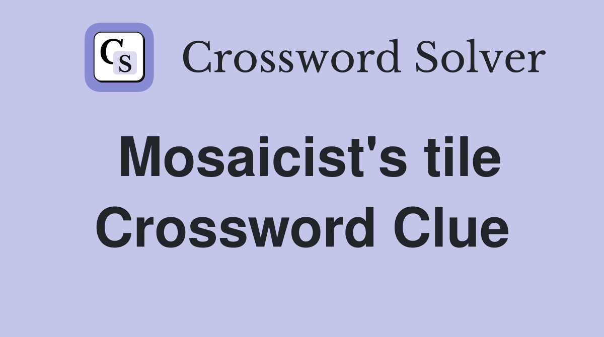 Mosaicist's tile Crossword Clue
