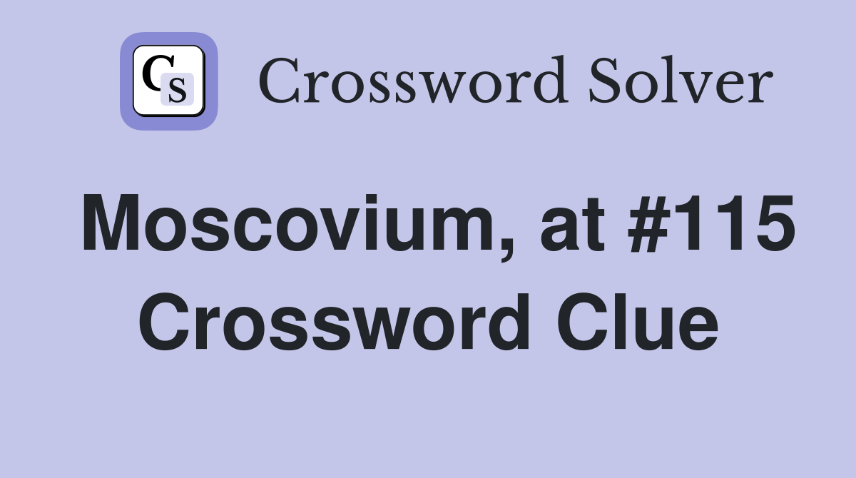 Moscovium, at #115 Crossword Clue
