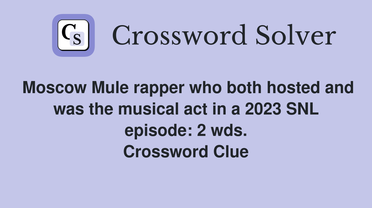 Moscow Mule rapper who both hosted and was the musical act in a 2023 SNL episode: 2 wds. Crossword Clue