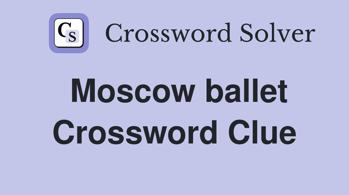 Moscow ballet Crossword Clue