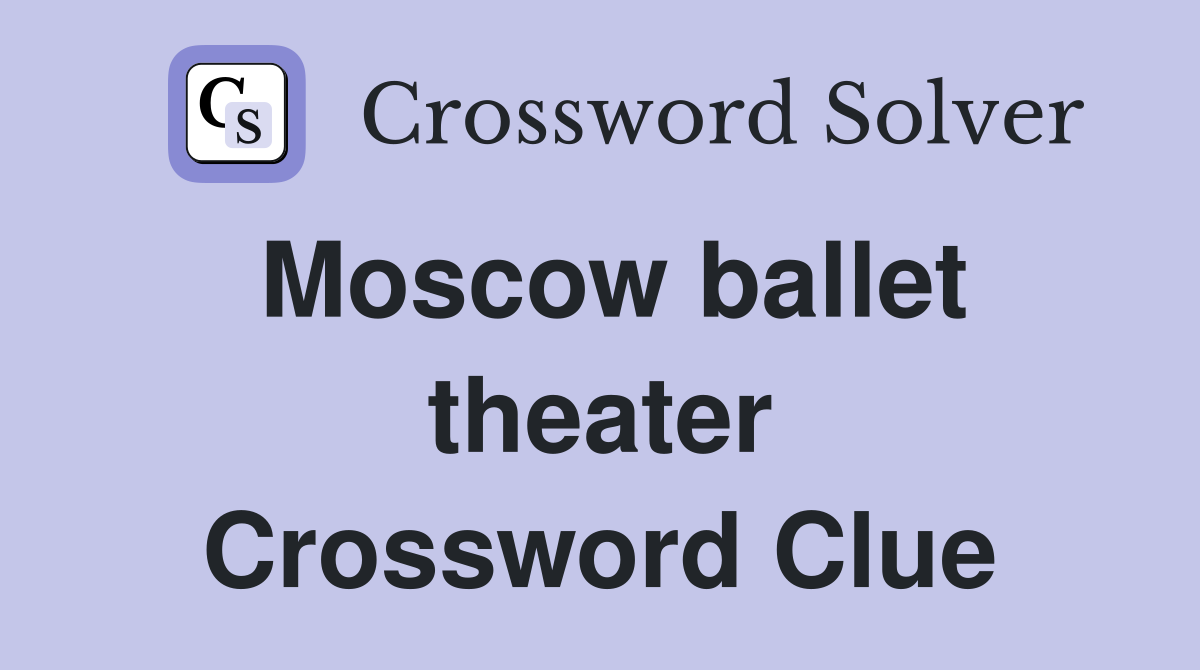 Moscow ballet theater Crossword Clue
