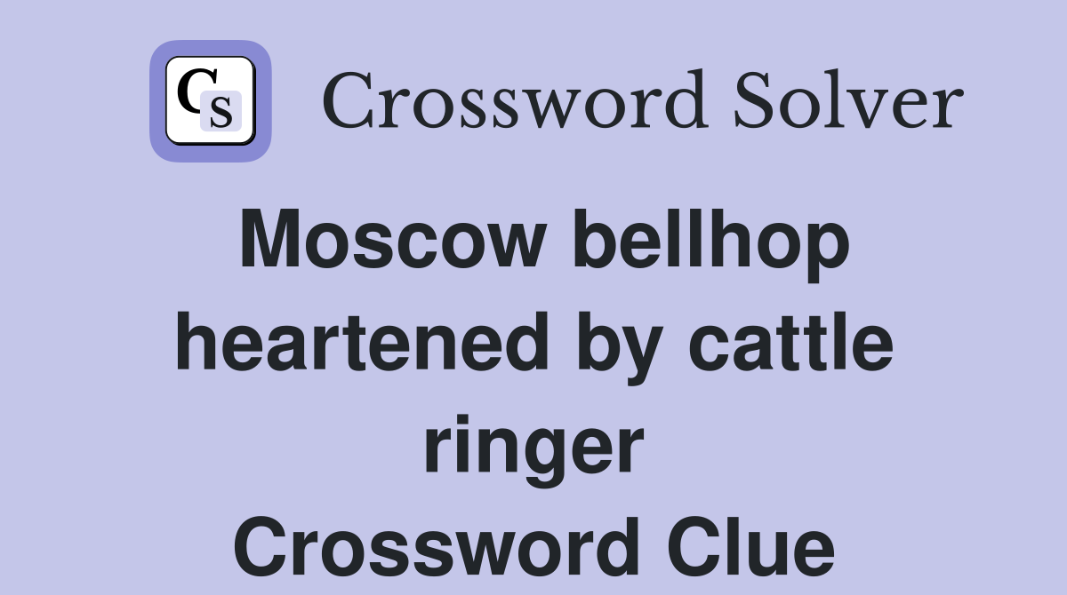 Moscow bellhop heartened by cattle ringer Crossword Clue