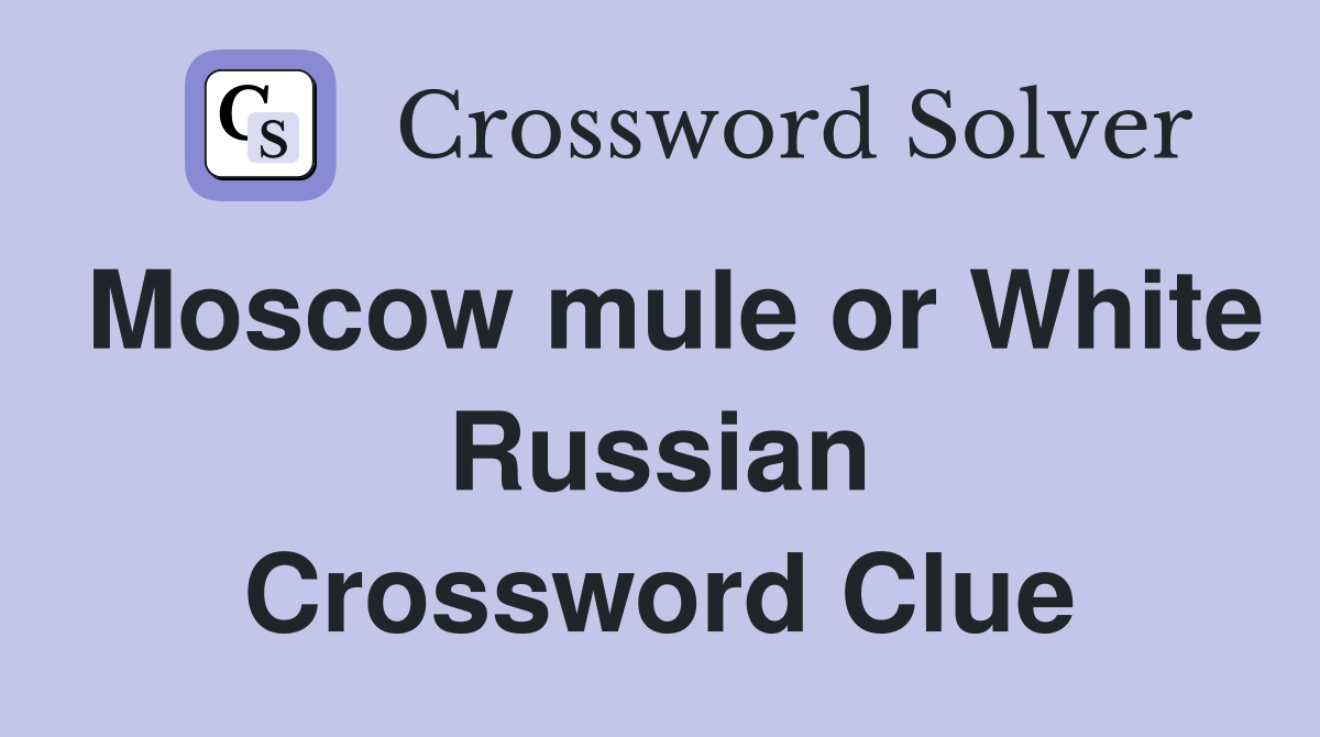 Moscow mule or White Russian Crossword Clue