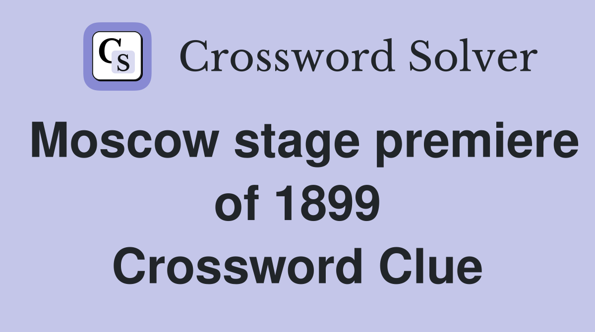 Moscow stage premiere of 1899 Crossword Clue