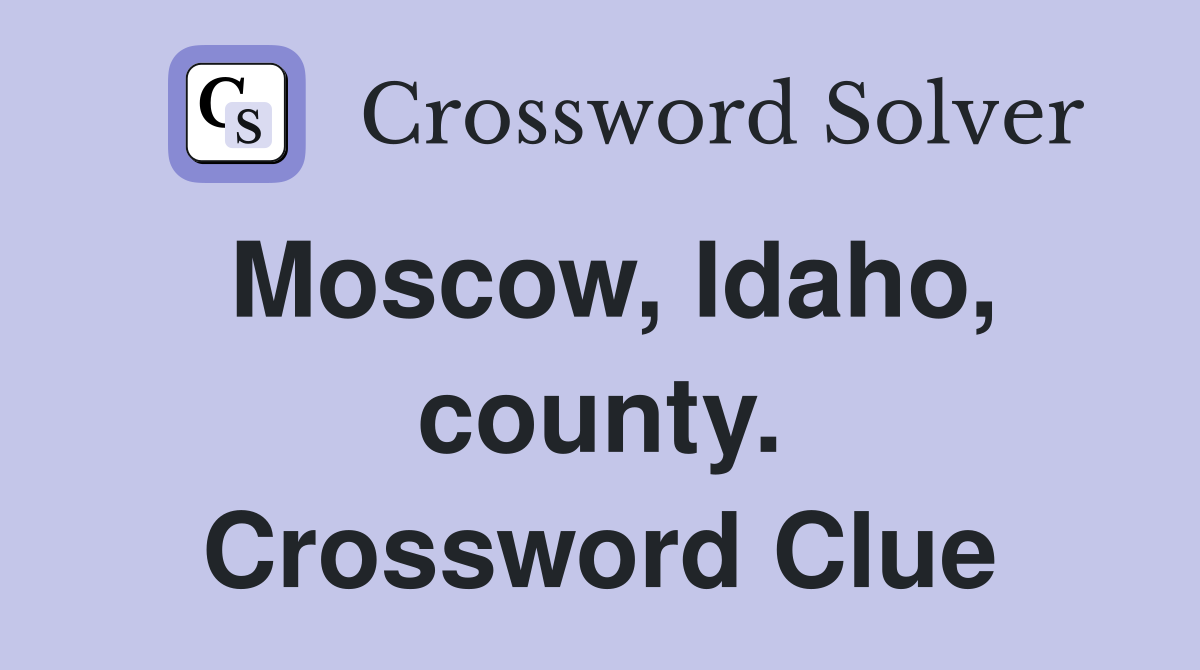 Moscow, Idaho, county. Crossword Clue