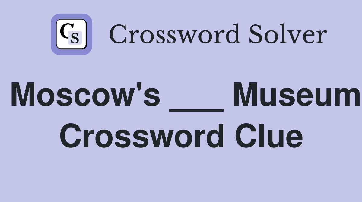 Moscow's ___ Museum Crossword Clue