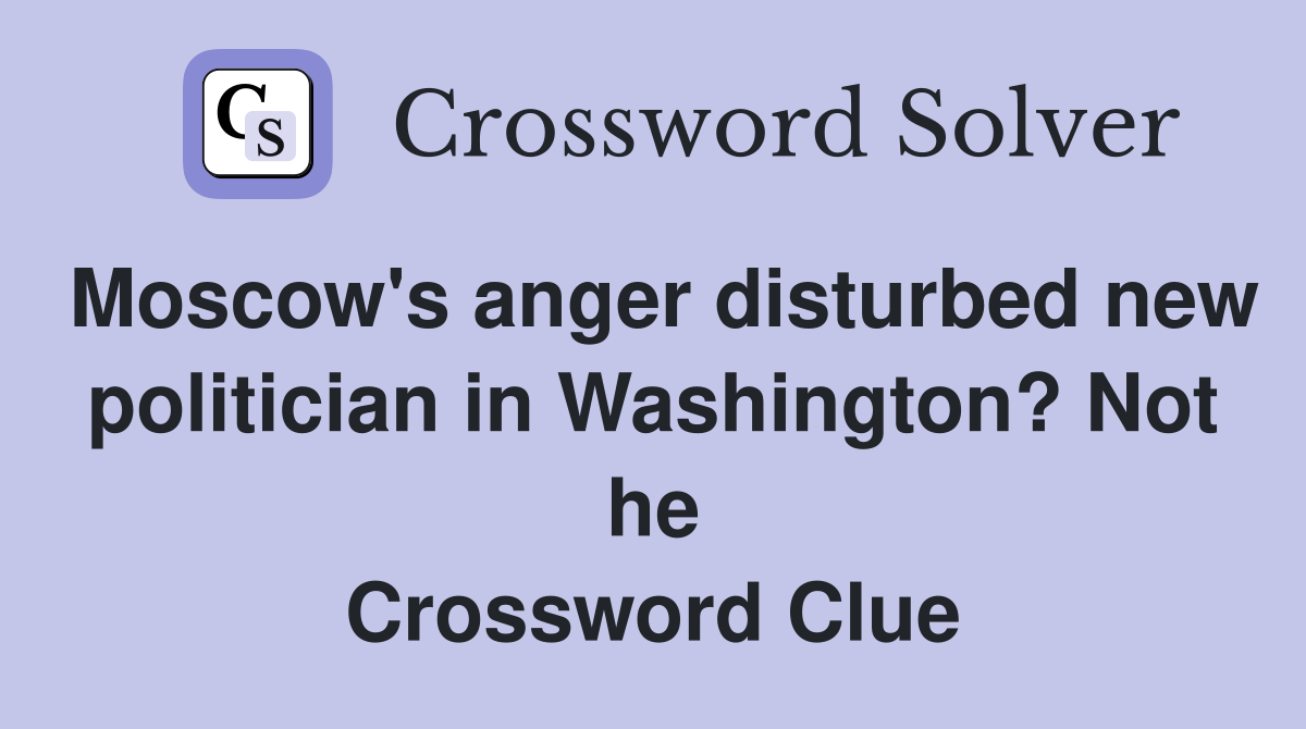 Moscow's anger disturbed new politician in Washington? Not he Crossword Clue