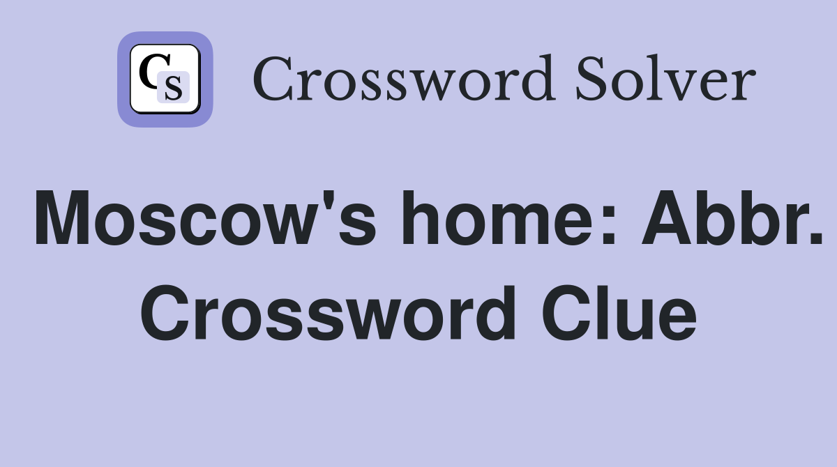 Moscow's home: Abbr. Crossword Clue